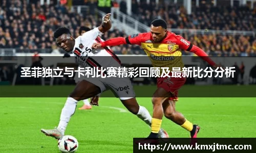 圣菲独立与卡利比赛精彩回顾及最新比分分析