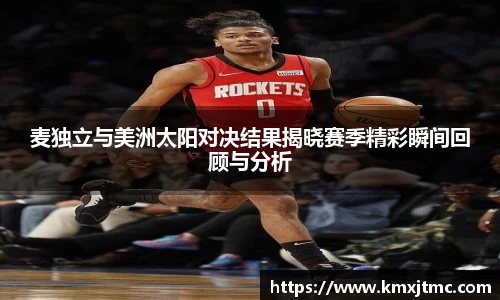 麦独立与美洲太阳对决结果揭晓赛季精彩瞬间回顾与分析
