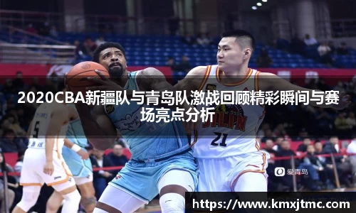 2020CBA新疆队与青岛队激战回顾精彩瞬间与赛场亮点分析