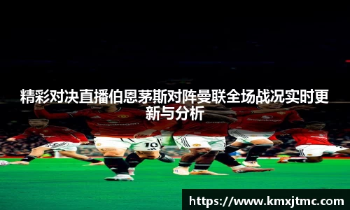 精彩对决直播伯恩茅斯对阵曼联全场战况实时更新与分析
